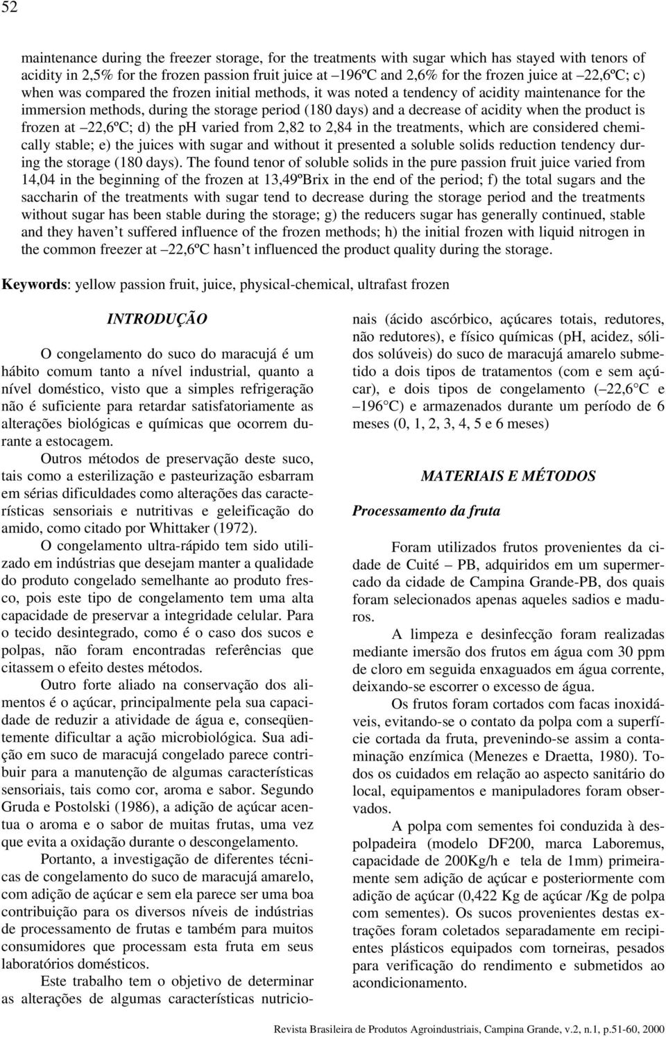 the product is frozen at 22,6ºC; d) the ph varied from 2,82 to 2,84 in the treatments, which are considered chemically stable; e) the juices with sugar and without it presented a soluble solids