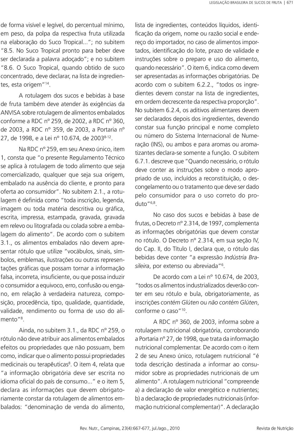 A rotulagem dos sucos e bebidas à base de fruta também deve atender às exigências da ANVISA sobre rotulagem de alimentos embalados conforme a RDC nº 259, de 2002, a RDC nº 360, de 2003, a RDC nº 359,