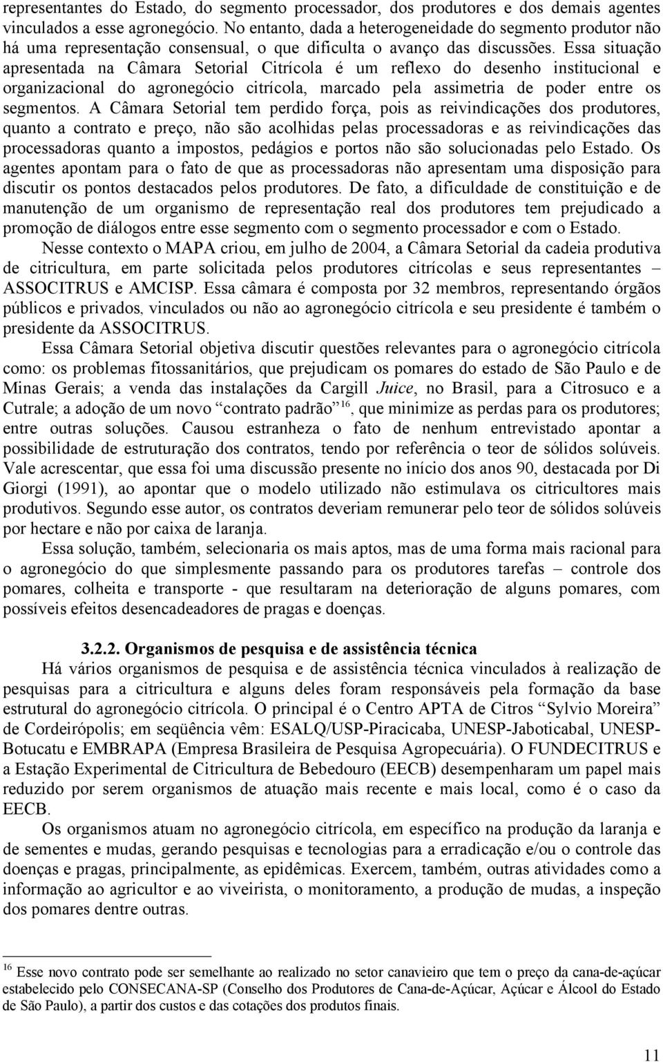 Essa situação apresentada na Câmara Setorial Citrícola é um reflexo do desenho institucional e organizacional do agronegócio citrícola, marcado pela assimetria de poder entre os segmentos.