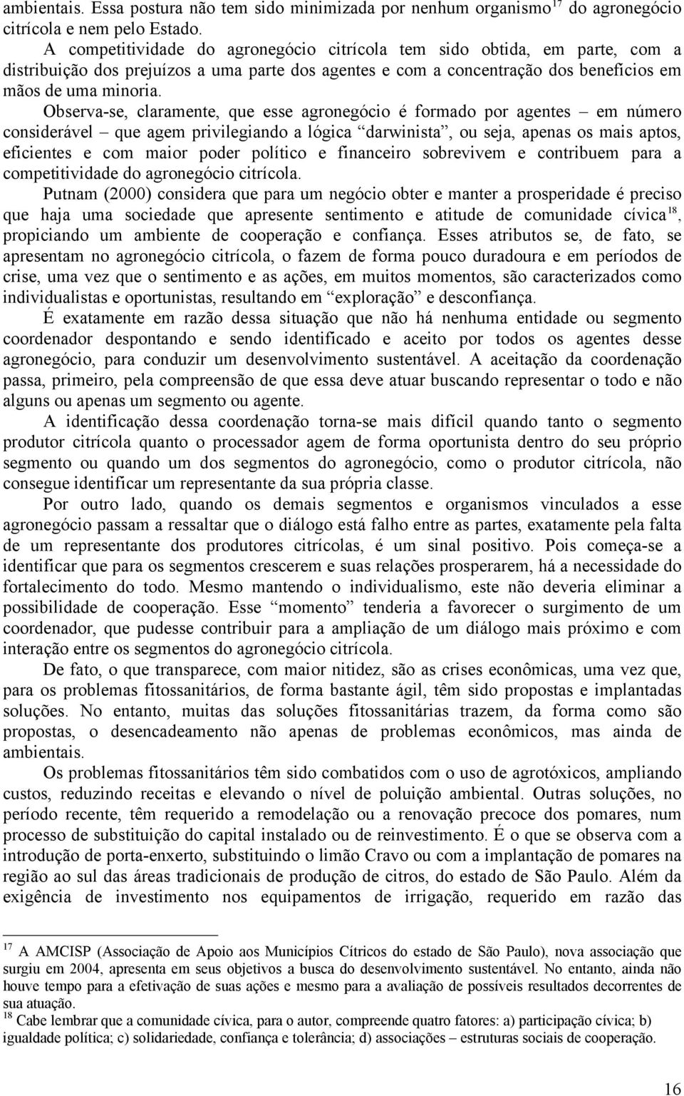 Observa-se, claramente, que esse agronegócio é formado por agentes em número considerável que agem privilegiando a lógica darwinista, ou seja, apenas os mais aptos, eficientes e com maior poder