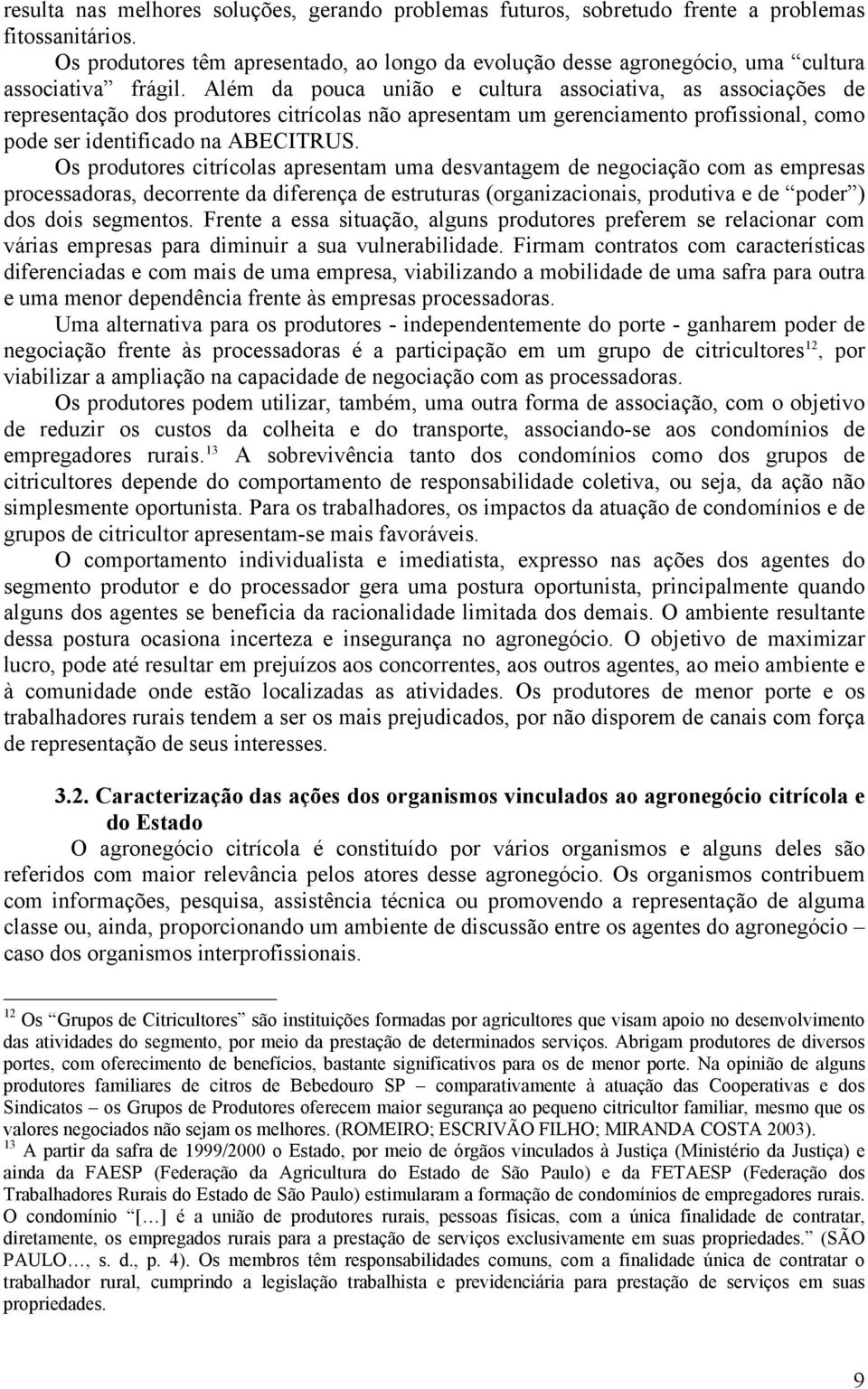 Além da pouca união e cultura associativa, as associações de representação dos produtores citrícolas não apresentam um gerenciamento profissional, como pode ser identificado na ABECITRUS.