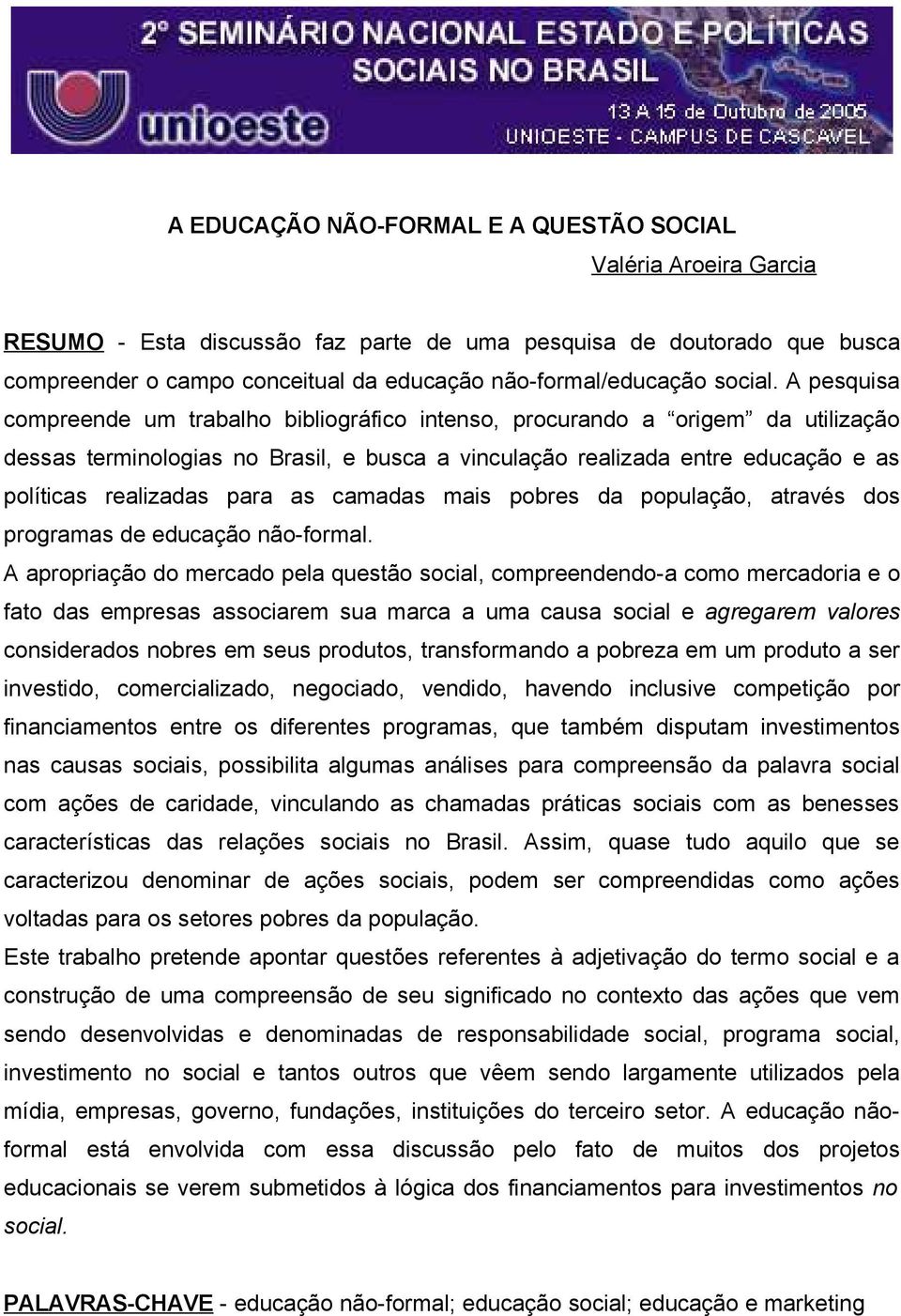 A pesquisa compreende um trabalho bibliográfico intenso, procurando a origem da utilização dessas terminologias no Brasil, e busca a vinculação realizada entre educação e as políticas realizadas para