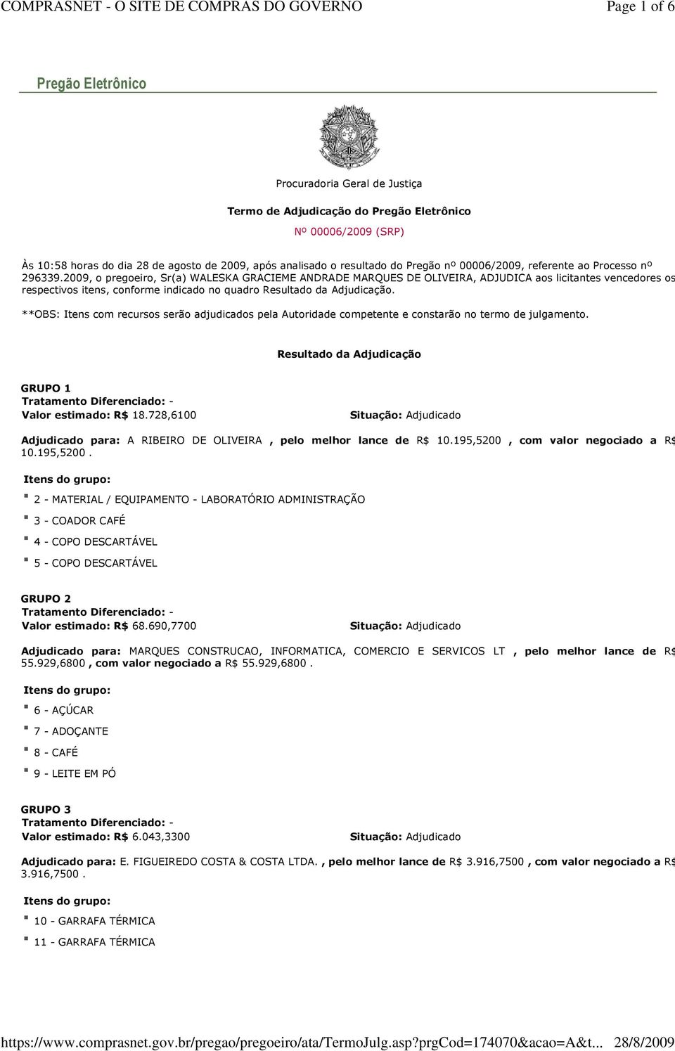 2009, o pregoeiro, Sr(a) WALESKA GRACIEME ANDRADE MARQUES DE OLIVEIRA, ADJUDICA aos licitantes vencedores os respectivos itens, conforme indicado no quadro Resultado da Adjudicação.