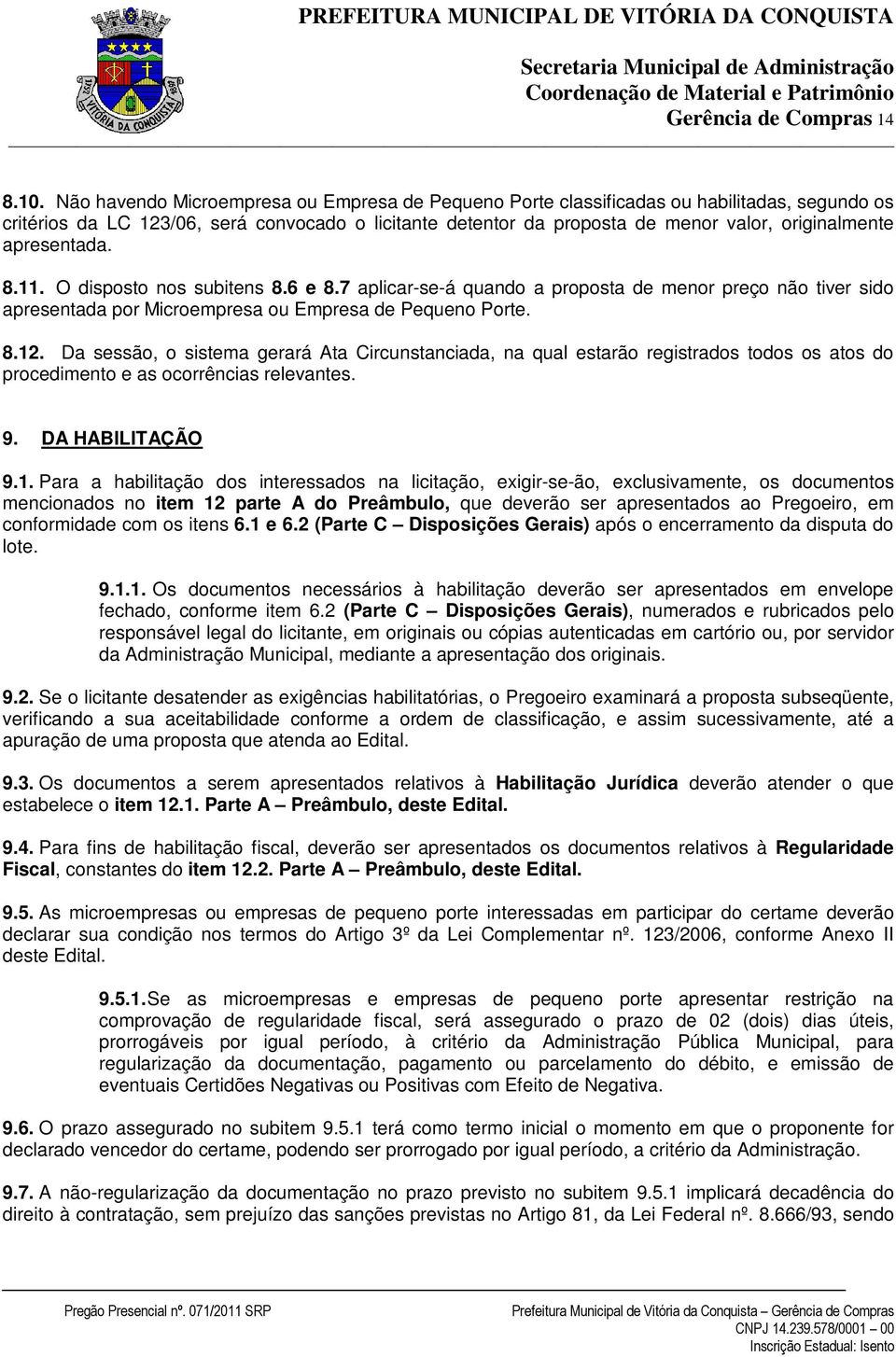 apresentada. 8.11. O disposto nos subitens 8.6 e 8.7 aplicar-se-á quando a proposta de menor preço não tiver sido apresentada por Microempresa ou Empresa de Pequeno Porte. 8.12.