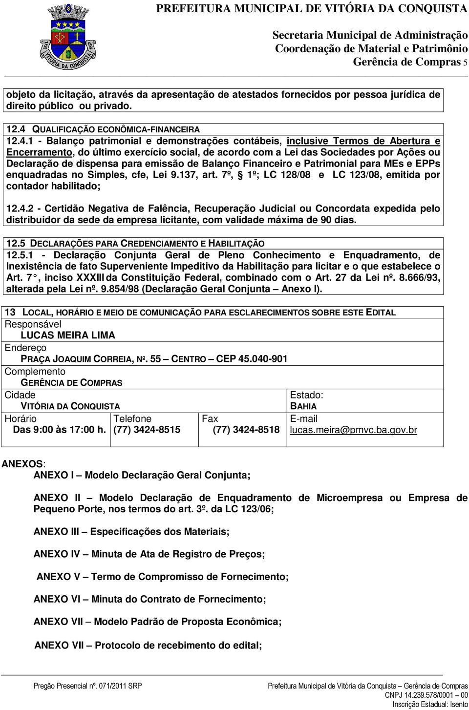 1 - Balanço patrimonial e demonstrações contábeis, inclusive Termos de Abertura e Encerramento, do último exercício social, de acordo com a Lei das Sociedades por Ações ou Declaração de dispensa para