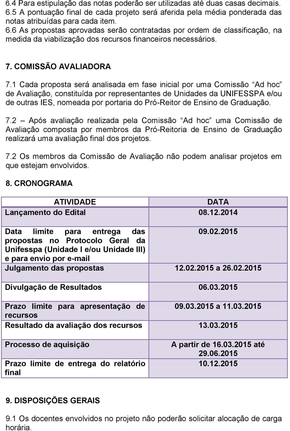 6 As propostas aprovadas serão contratadas por ordem de classificação, na medida da viabilização dos recursos financeiros necessários. 7. COMISSÃO AVALIADORA 7.