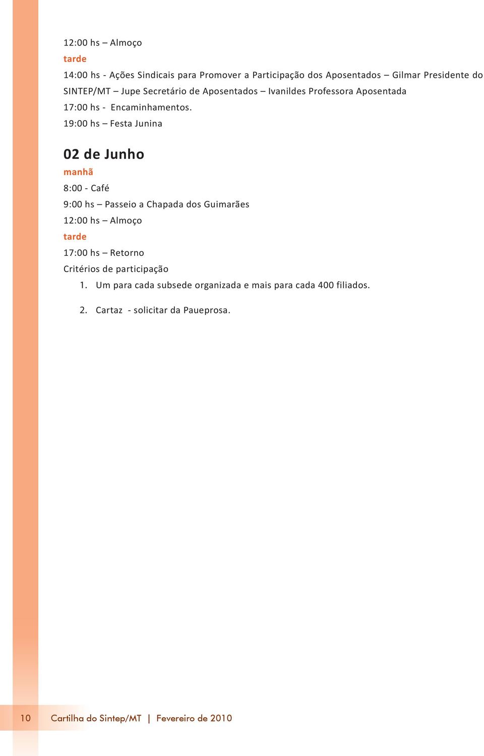 19:00 hs Festa Junina 02 de Junho manhã 8:00 - Café 9:00 hs Passeio a Chapada dos Guimarães 12:00 hs Almoço tarde 17:00 hs