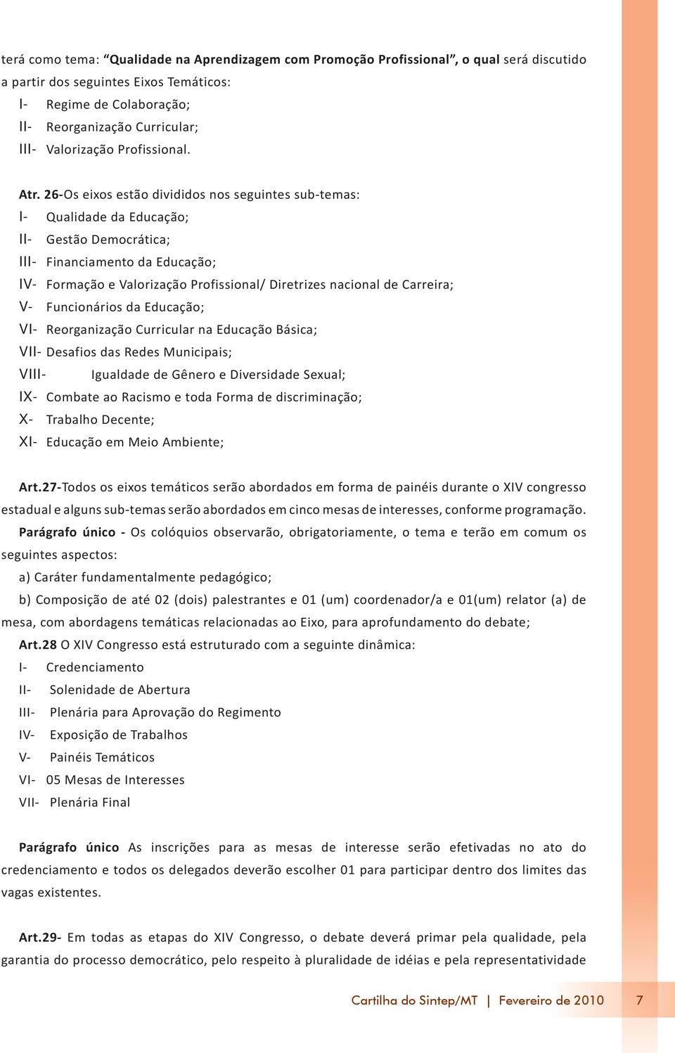 26-Os eixos estão divididos nos seguintes sub-temas: I- Qualidade da Educação; II- Gestão Democrática; III- Financiamento da Educação; IV- Formação e Valorização Profissional/ Diretrizes nacional de