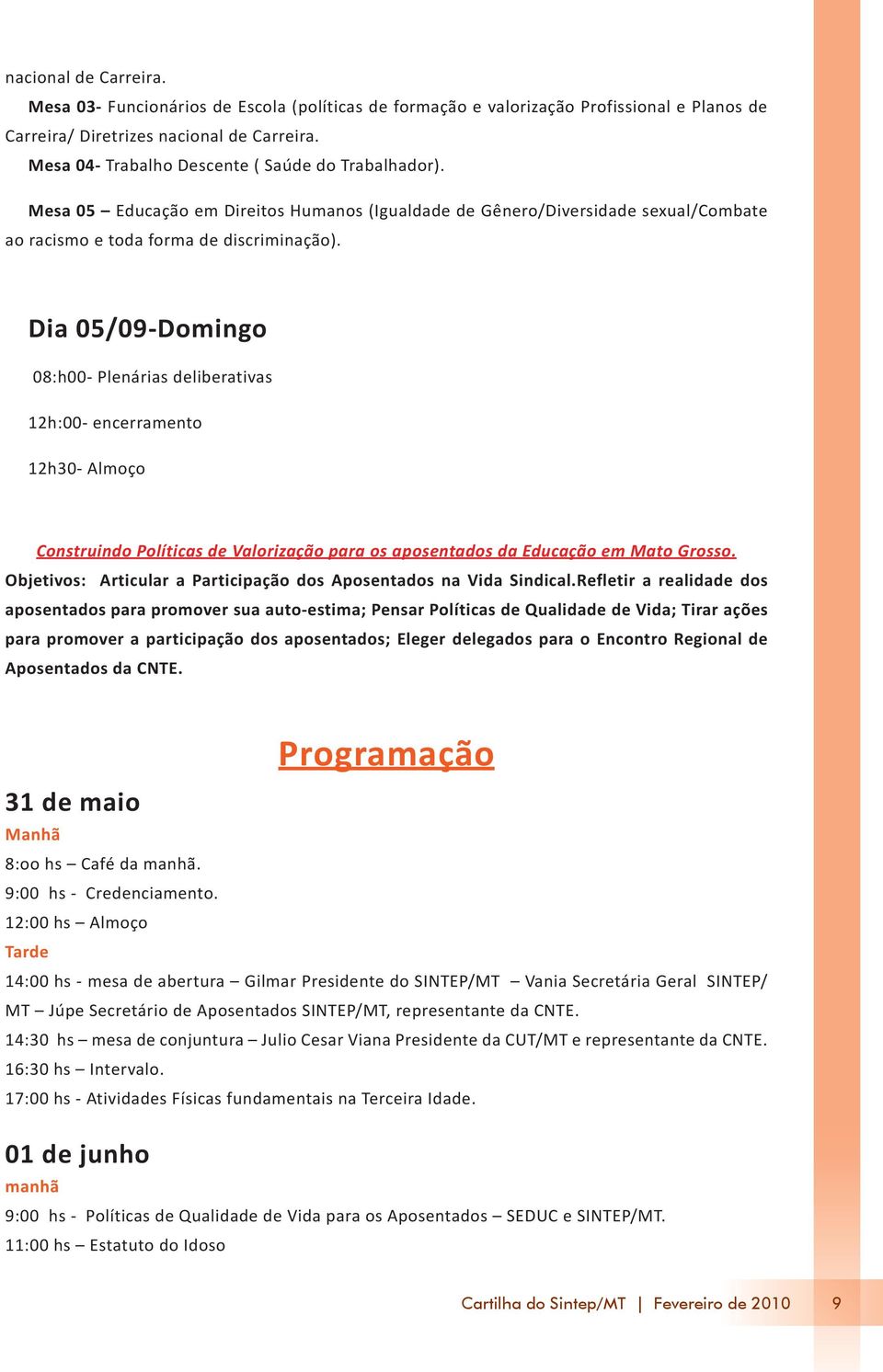 Dia 05/09-Domingo 08:h00- Plenárias deliberativas 12h:00- encerramento 12h30- Almoço Construindo Políticas de Valorização para os aposentados da Educação em Mato Grosso.