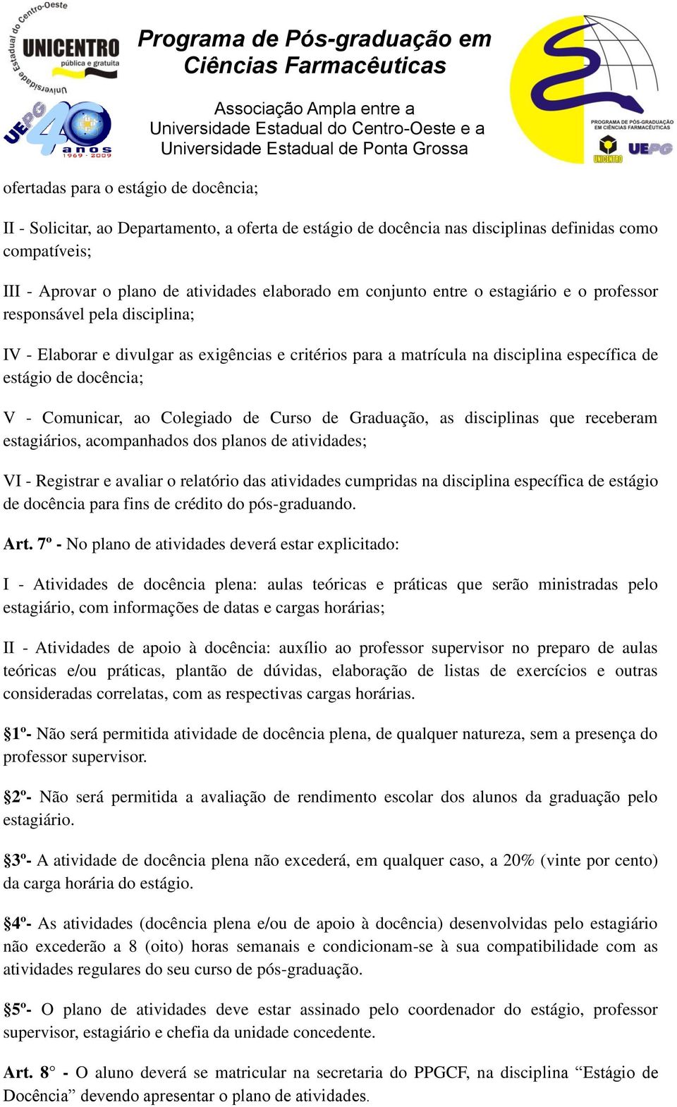 estágio de docência; V - Comunicar, ao Colegiado de Curso de Graduação, as disciplinas que receberam estagiários, acompanhados dos planos de atividades; VI - Registrar e avaliar o relatório das