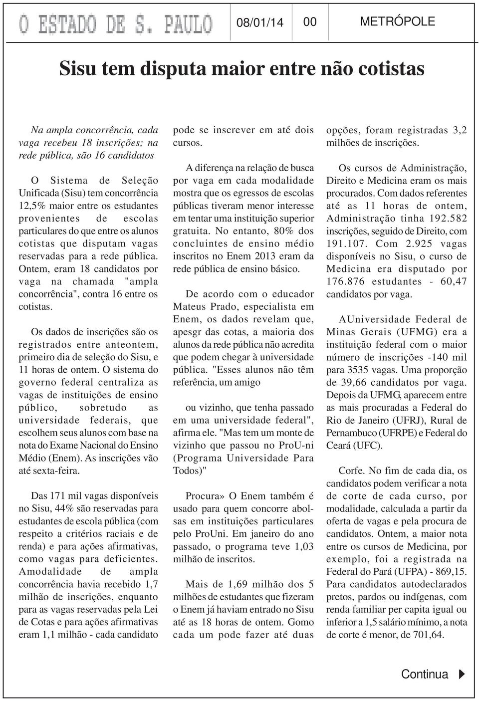 Ontem, eram 18 candidatos por vaga na chamada "ampla concorrência", contra 16 entre os cotistas.