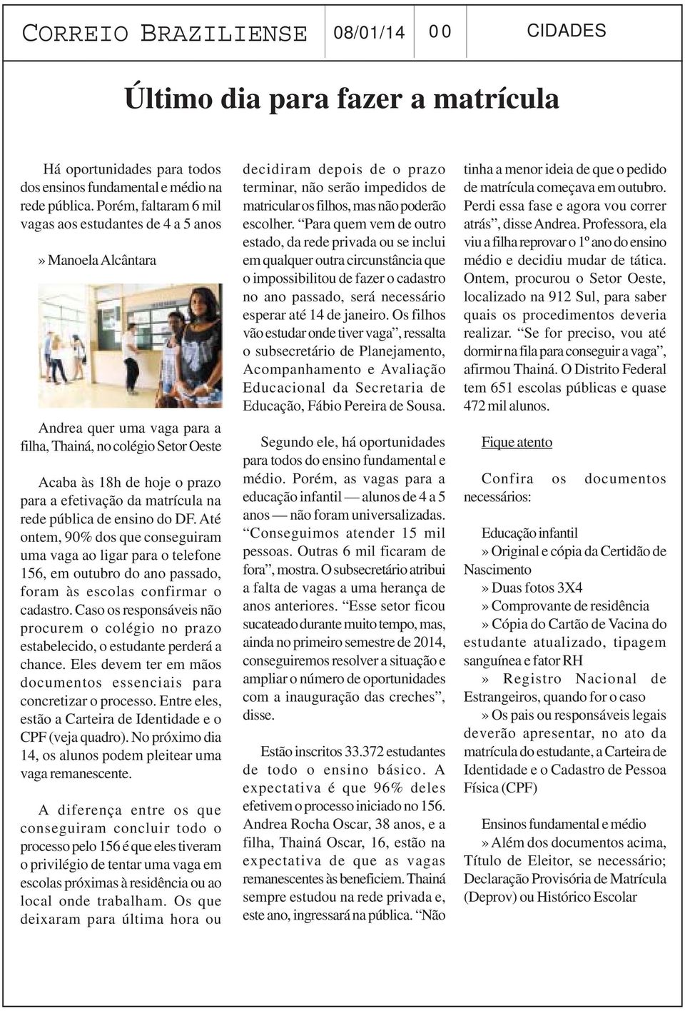 matrícula na rede pública de ensino do DF. Até ontem, 90% dos que conseguiram uma vaga ao ligar para o telefone 156, em outubro do ano passado, foram às escolas confirmar o cadastro.