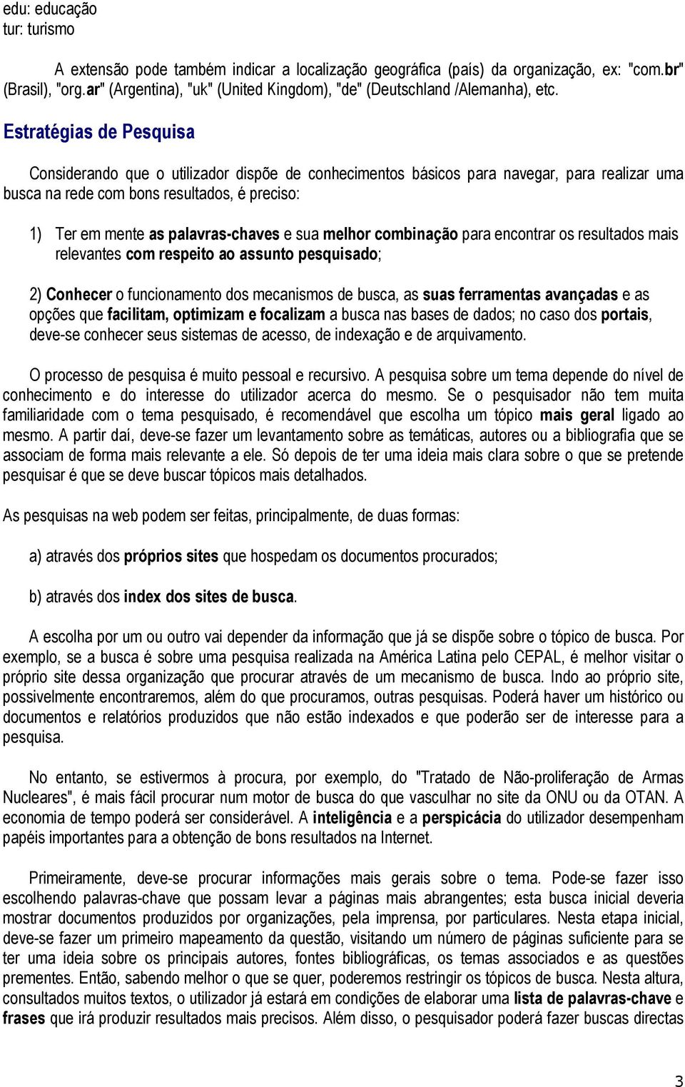 Estratégias de Pesquisa Considerando que o utilizador dispõe de conhecimentos básicos para navegar, para realizar uma busca na rede com bons resultados, é preciso: 1) Ter em mente as palavras-chaves