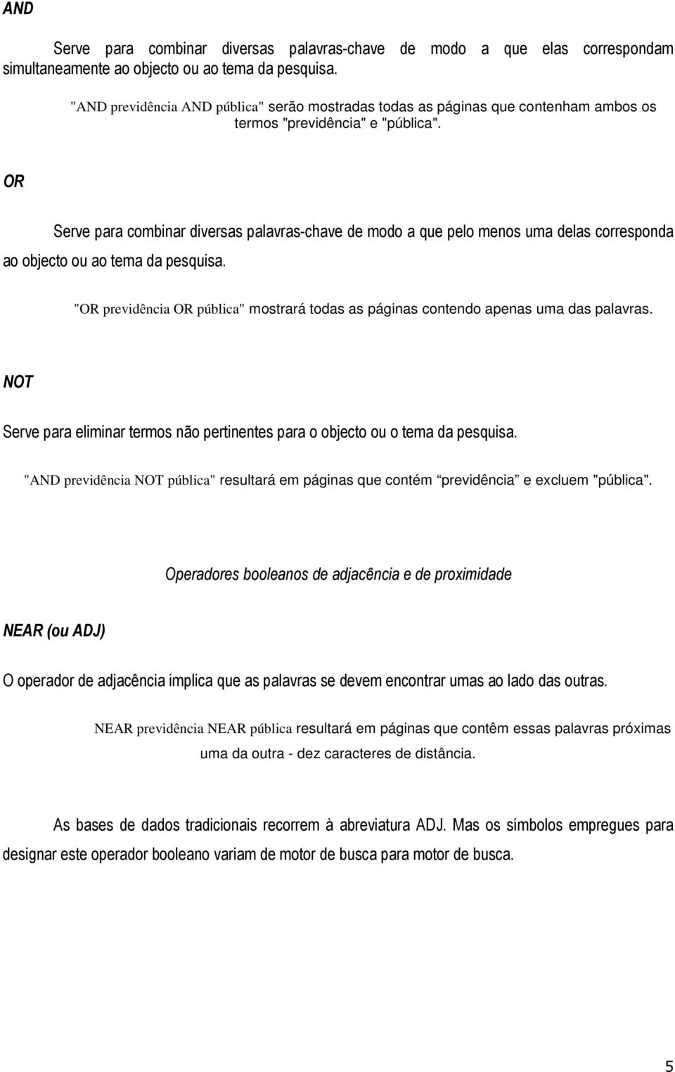 OR Serve para combinar diversas palavras-chave de modo a que pelo menos uma delas corresponda ao objecto ou ao tema da pesquisa.