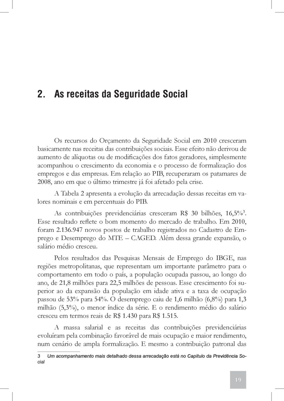 Em relação ao PIB, recuperaram os patamares de 2008, ano em que o último trimestre já foi afetado pela crise.