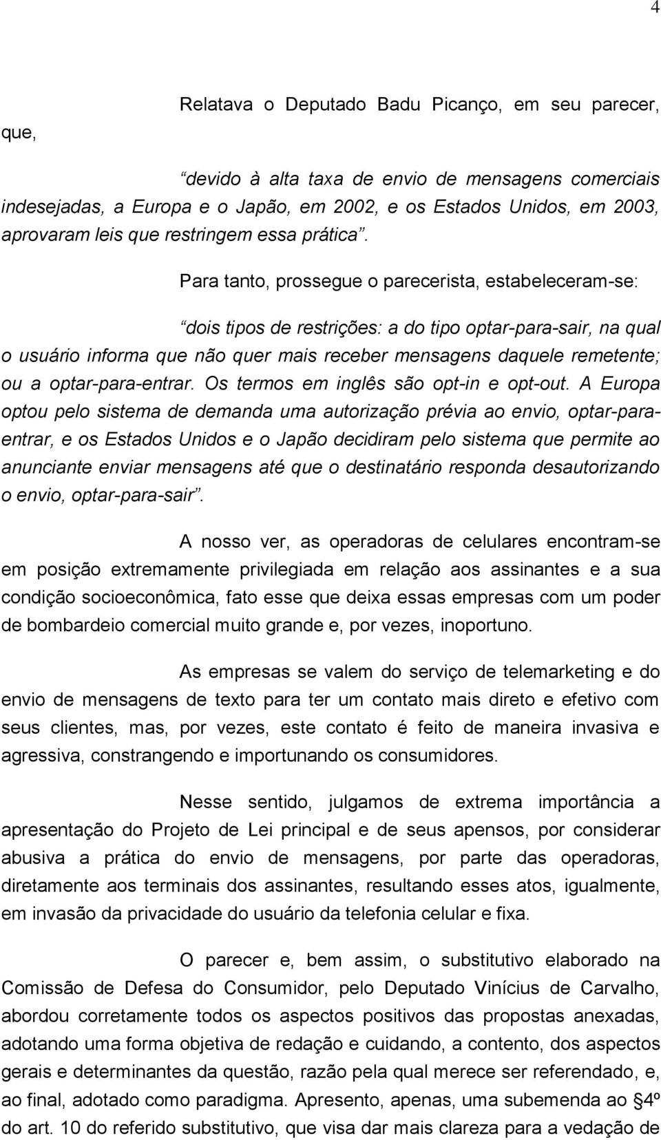 Para tanto, prossegue o parecerista, estabeleceram-se: dois tipos de restrições: a do tipo optar-para-sair, na qual o usuário informa que não quer mais receber mensagens daquele remetente; ou a