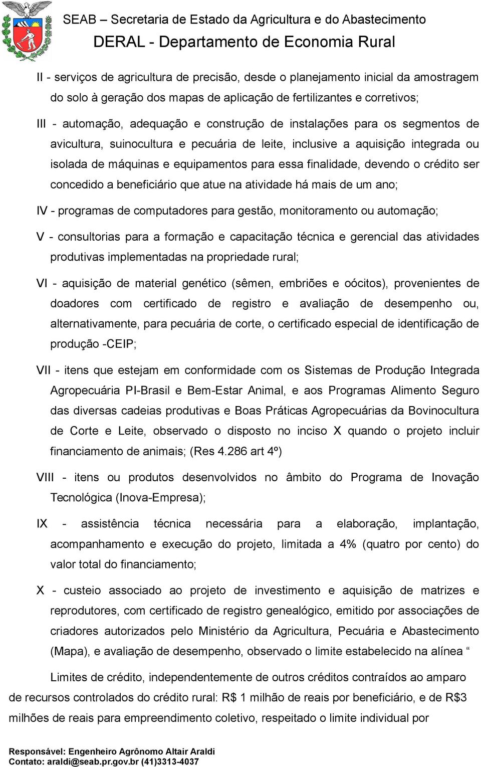 concedido a beneficiário que atue na atividade há mais de um ano; IV - programas de computadores para gestão, monitoramento ou automação; V - consultorias para a formação e capacitação técnica e