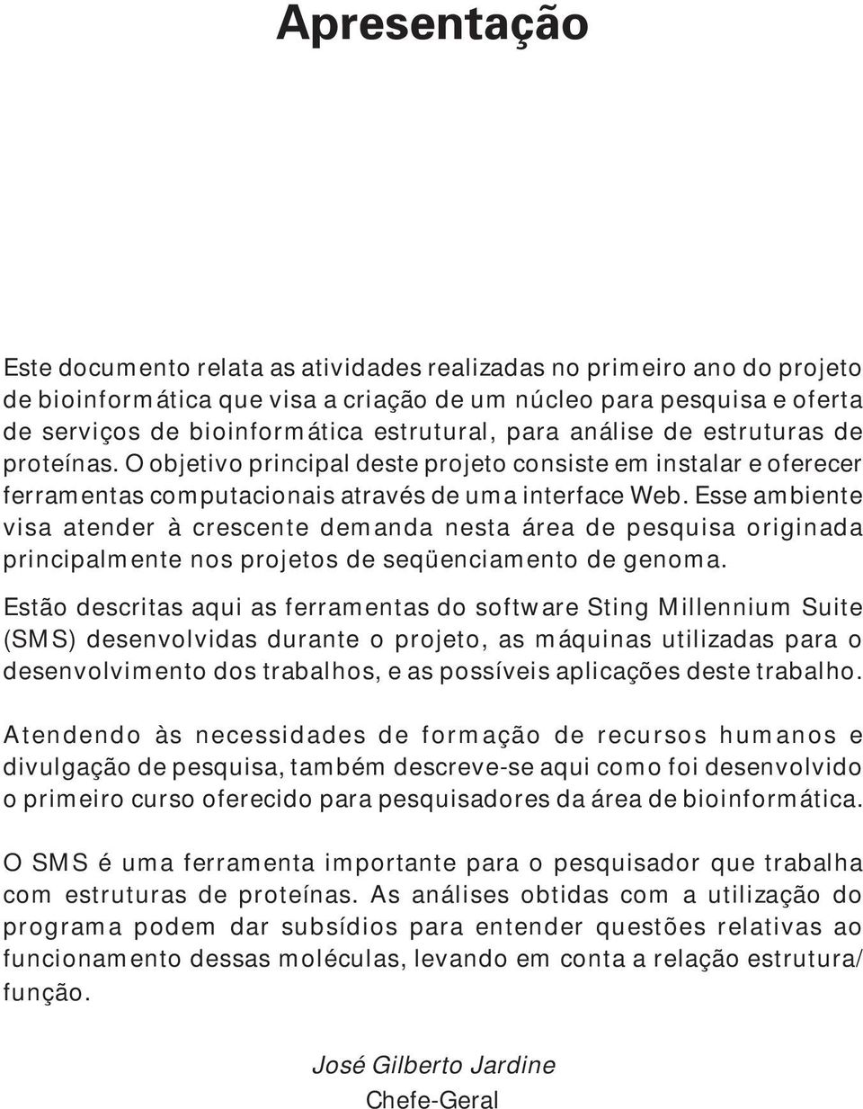 Esse ambiente visa atender à crescente demanda nesta área de pesquisa originada principalmente nos projetos de seqüenciamento de genoma.