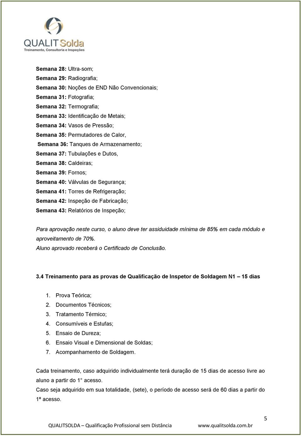 Torres de Refrigeração; Semana 42: Inspeção de Fabricação; Semana 43: Relatórios de Inspeção; Para aprovação neste curso, o aluno deve ter assiduidade mínima de 85% em cada módulo e aproveitamento de