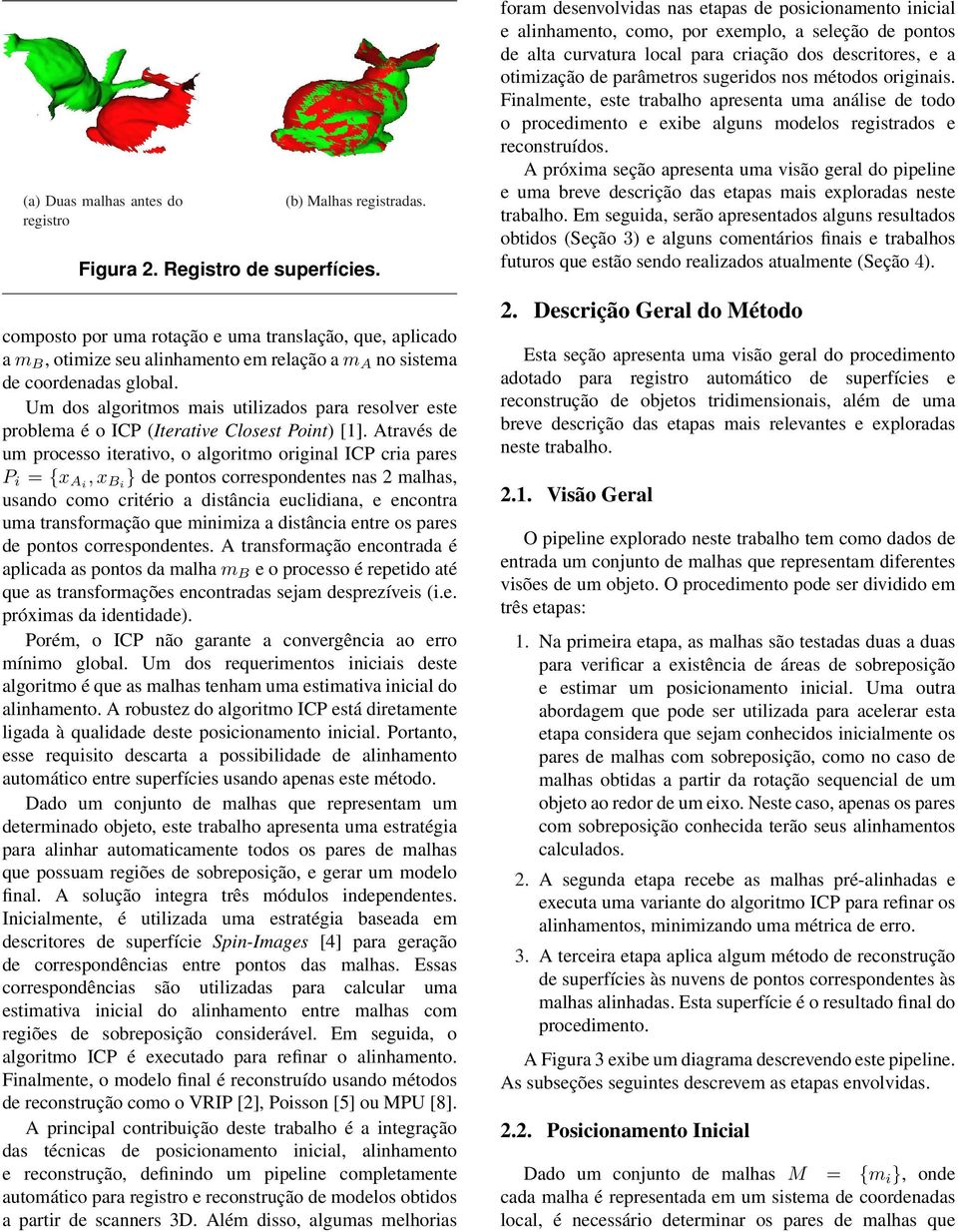 Um dos algoritmos mais utilizados para resolver este problema é o ICP (Iterative Closest Point) [1].