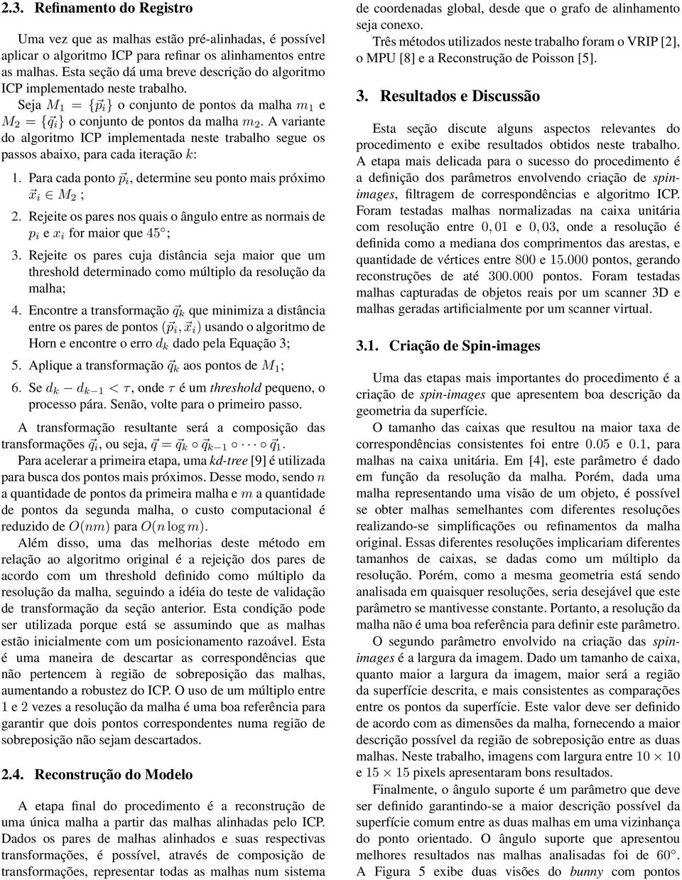 A variante do algoritmo ICP implementada neste trabalho segue os passos abaixo, para cada iteração k: 1. Para cada ponto p i, determine seu ponto mais próximo x i M 2 ; 2.