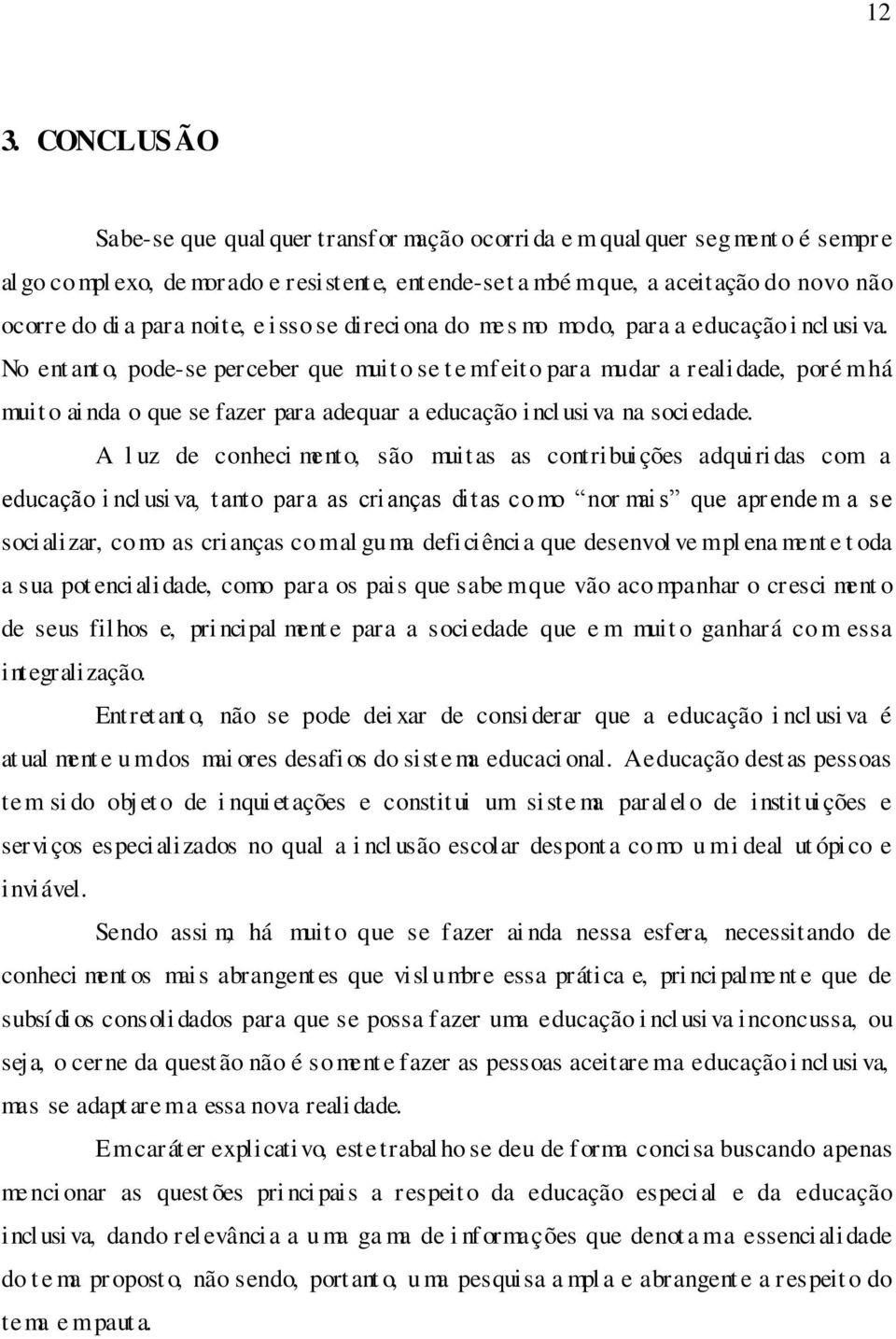 No ent ant o, pode-se perceber que muit o se t e m f eito para mudar a reali dade, poré m há muit o ai nda o que se fazer para adequar a educação i ncl usi va na sociedade.