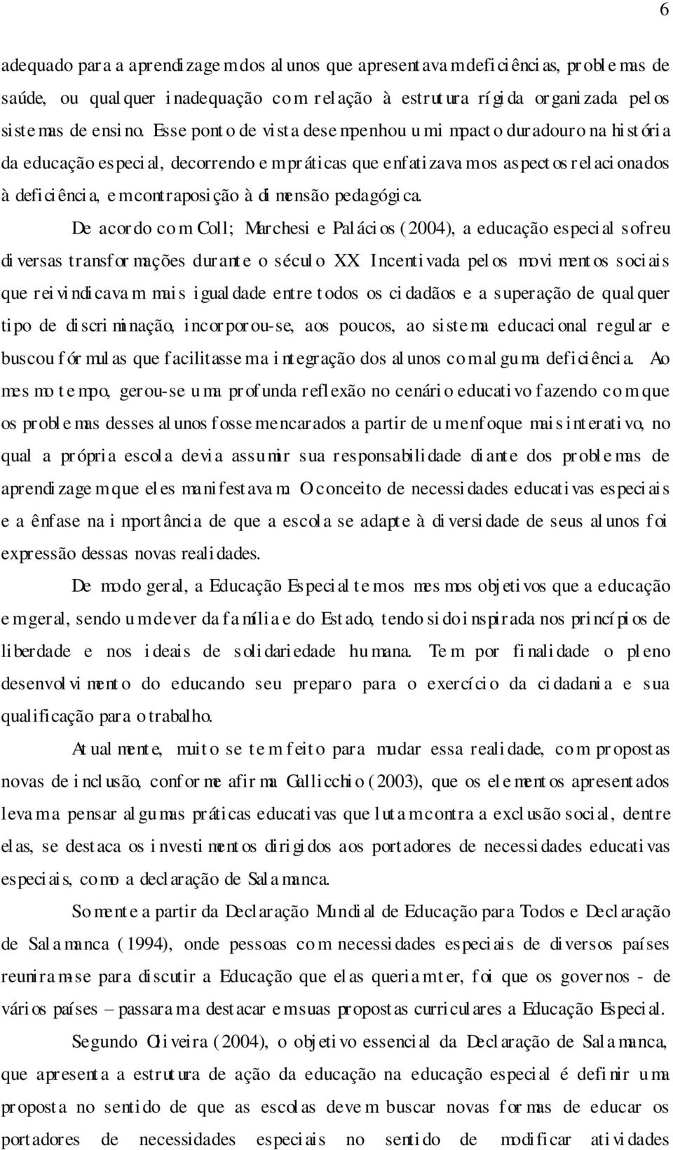 Esse pont o de vista dese mpenhou u m i mpact o duradouro na hist ória da educação especi al, decorrendo e m práticas que enfatizava m os aspect os r elaci onados à deficiência, emcontraposição à di