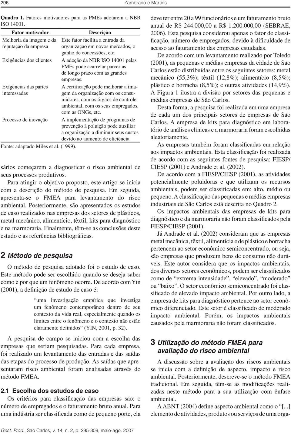 Exigências dos clientes A adoção da NB ISO 14001 pelas MEs pode acarretar parcerias de longo prazo com as grandes empresas.