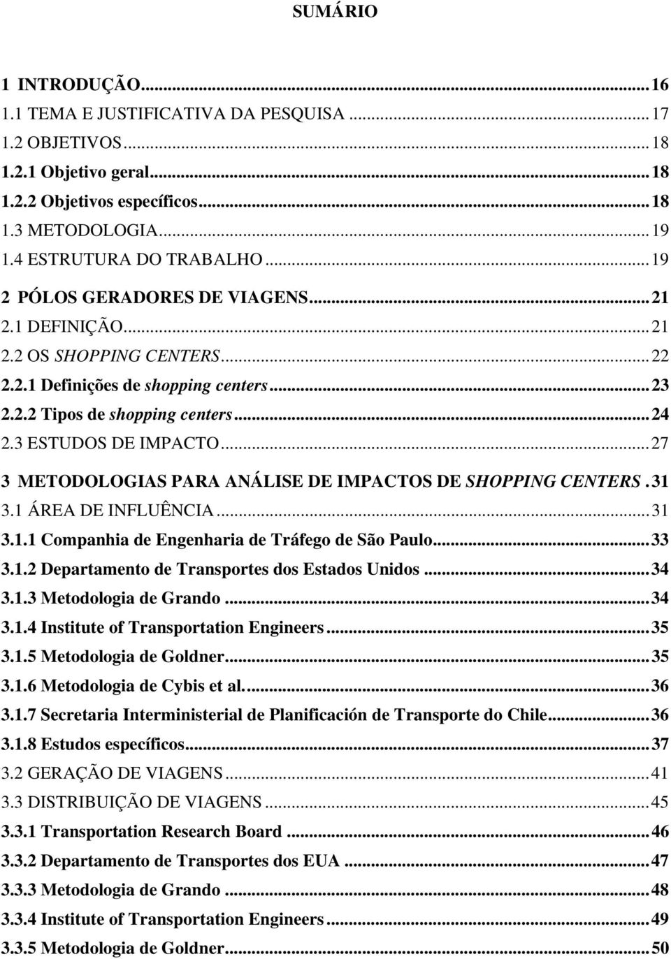 ..27 3 METODOLOGIAS PARA ANÁLISE DE IMPACTOS DE SHOPPING CENTERS.31 3.1 ÁREA DE INFLUÊNCIA...31 3.1.1 Companhia de Engenharia de Tráfego de São Paulo...33 3.1.2 Departamento de Transportes dos Estados Unidos.