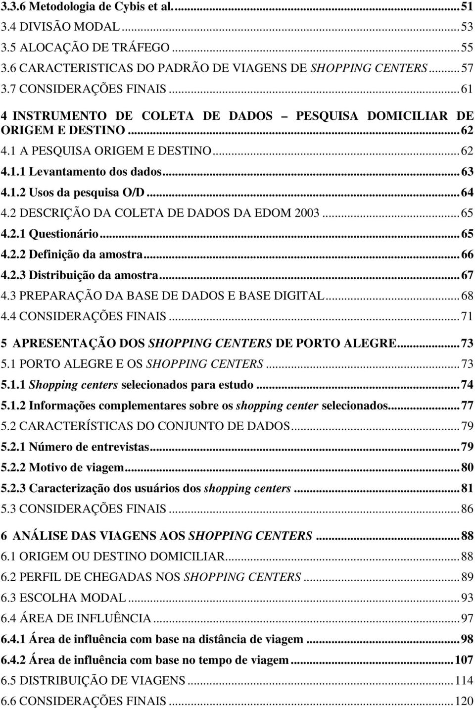 2 DESCRIÇÃO DA COLETA DE DADOS DA EDOM 2003...65 4.2.1 Questionário...65 4.2.2 Definição da amostra...66 4.2.3 Distribuição da amostra...67 4.3 PREPARAÇÃO DA BASE DE DADOS E BASE DIGITAL...68 4.