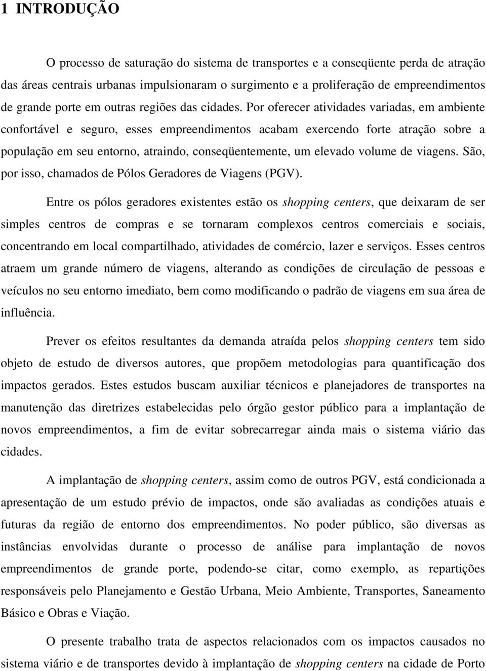 Por oferecer atividades variadas, em ambiente confortável e seguro, esses empreendimentos acabam exercendo forte atração sobre a população em seu entorno, atraindo, conseqüentemente, um elevado