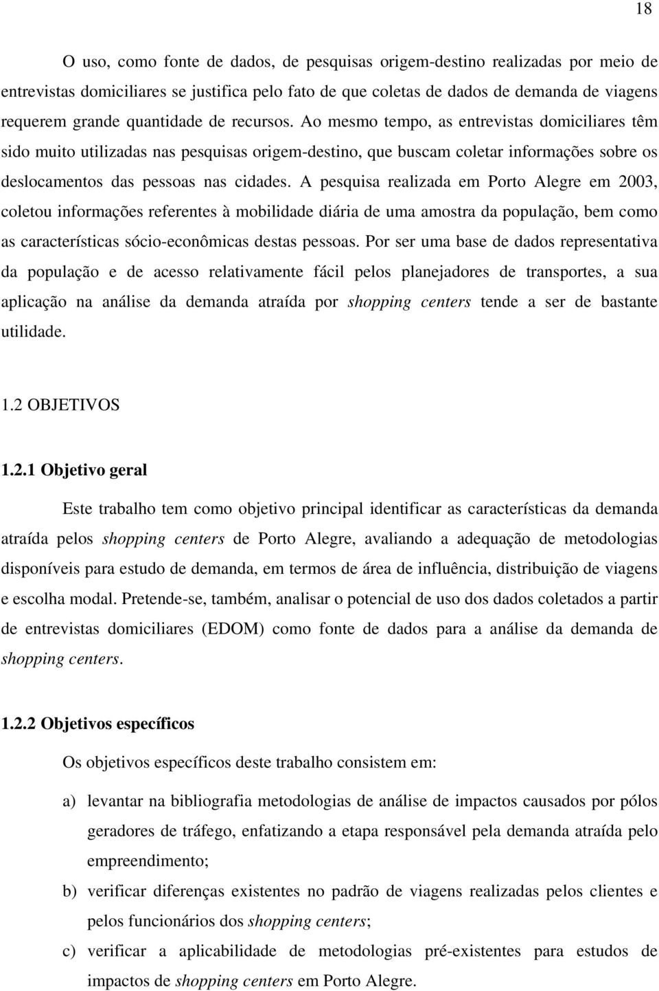 Ao mesmo tempo, as entrevistas domiciliares têm sido muito utilizadas nas pesquisas origem-destino, que buscam coletar informações sobre os deslocamentos das pessoas nas cidades.