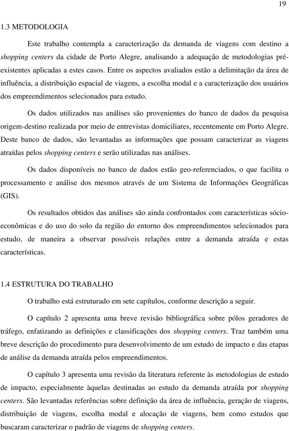 Entre os aspectos avaliados estão a delimitação da área de influência, a distribuição espacial de viagens, a escolha modal e a caracterização dos usuários dos empreendimentos selecionados para estudo.