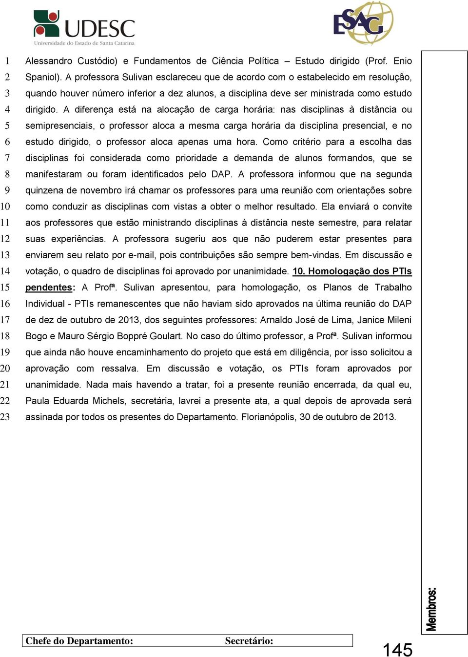 A diferença está na alocação de carga horária: nas disciplinas à distância ou semipresenciais, o professor aloca a mesma carga horária da disciplina presencial, e no estudo dirigido, o professor