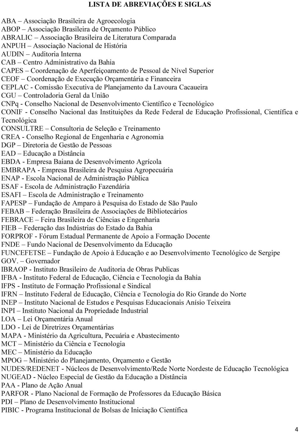 - Comissão Executiva de Planejamento da Lavoura Cacaueira CGU Controladoria Geral da União CNPq - Conselho Nacional de Desenvolvimento Científico e Tecnológico CONIF - Conselho Nacional das