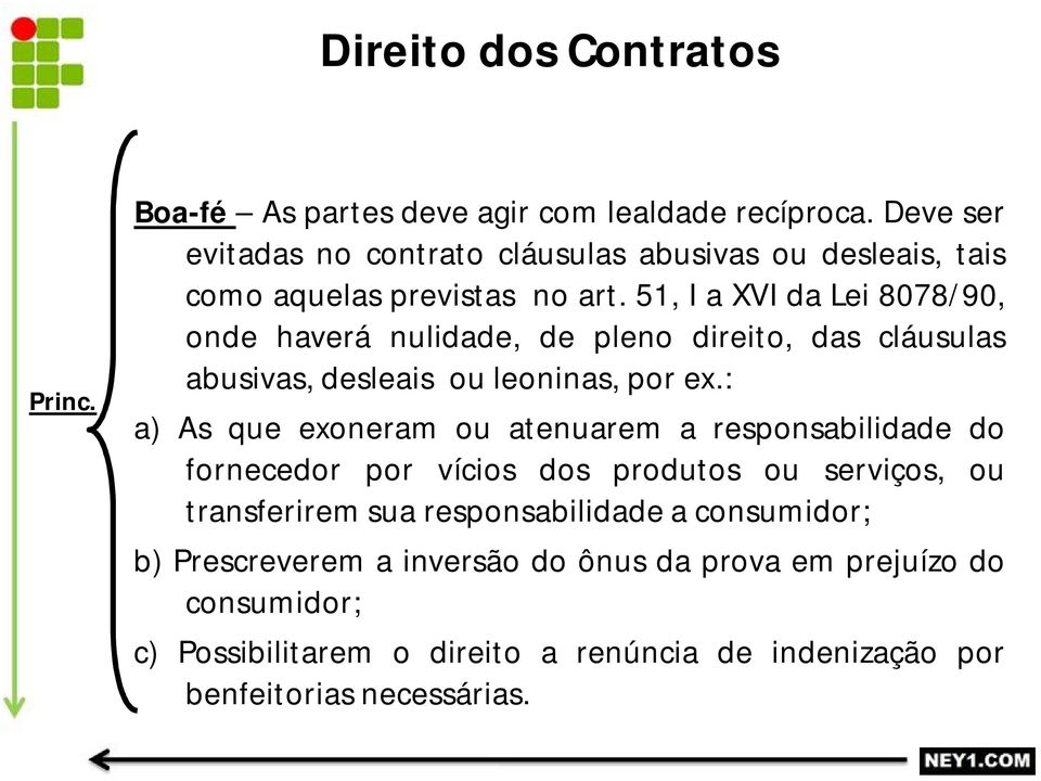 51, I a XVI da Lei 8078/90, onde haverá nulidade, de pleno direito, das cláusulas abusivas, desleais ou leoninas, por ex.