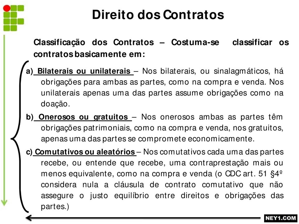 b) Onerosos ou gratuitos Nos onerosos ambas as partes têm obrigações patrimoniais, como na compra e venda, nos gratuitos, apenas uma das partes se compromete economicamente.