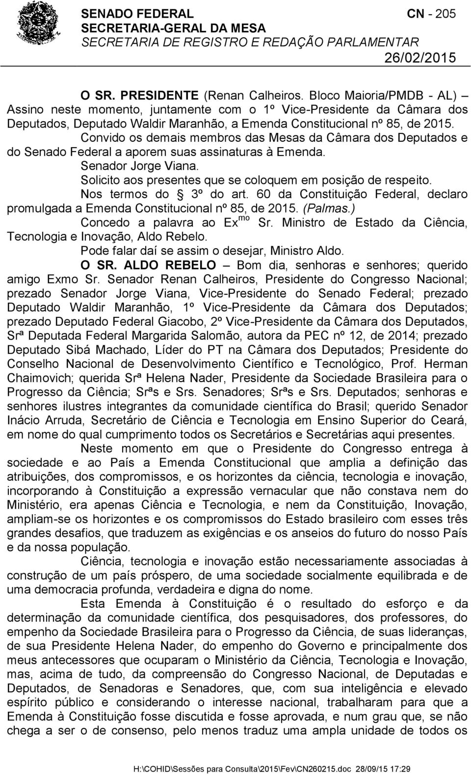 Convido os demais membros das Mesas da Câmara dos Deputados e do Senado Federal a aporem suas assinaturas à Emenda. Senador Jorge Viana. Solicito aos presentes que se coloquem em posição de respeito.