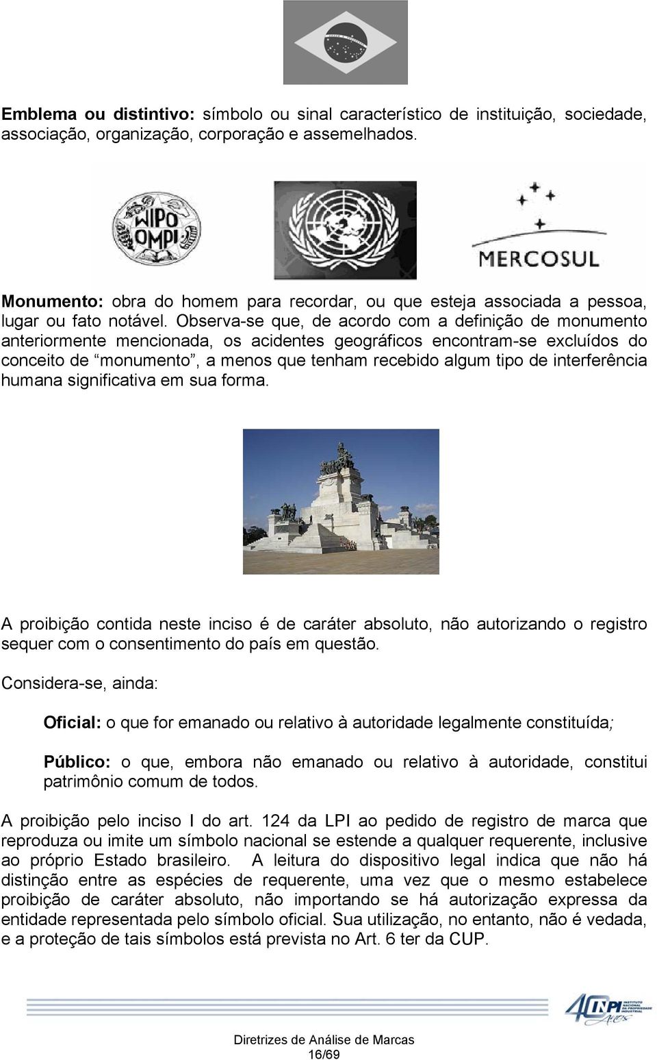 Observa-se que, de acordo com a definição de monumento anteriormente mencionada, os acidentes geográficos encontram-se excluídos do conceito de monumento, a menos que tenham recebido algum tipo de