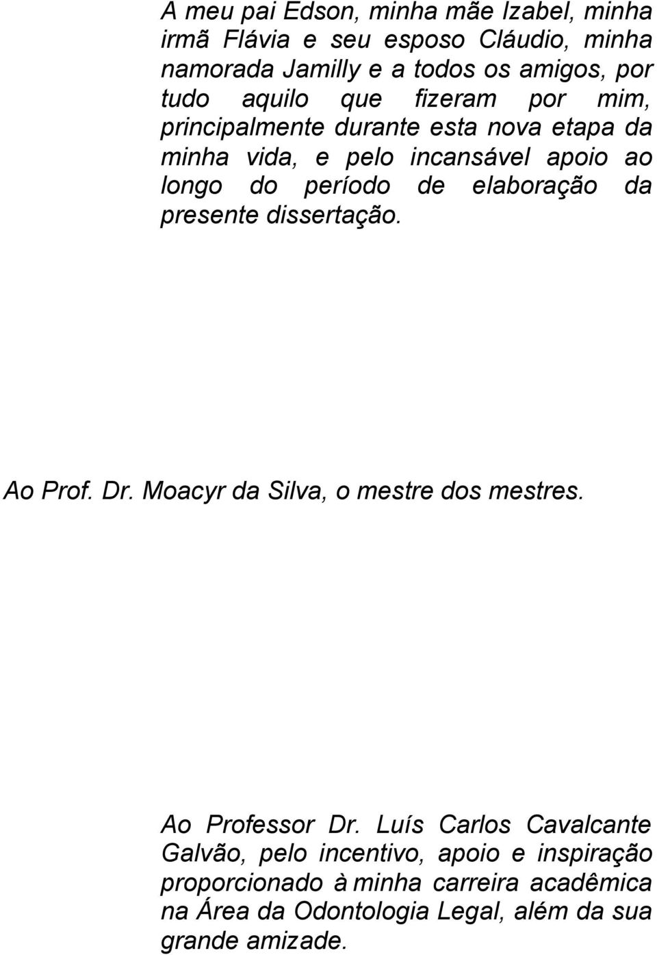 elaboração da presente dissertação. Ao Prof. Dr. Moacyr da Silva, o mestre dos mestres. Ao Professor Dr.