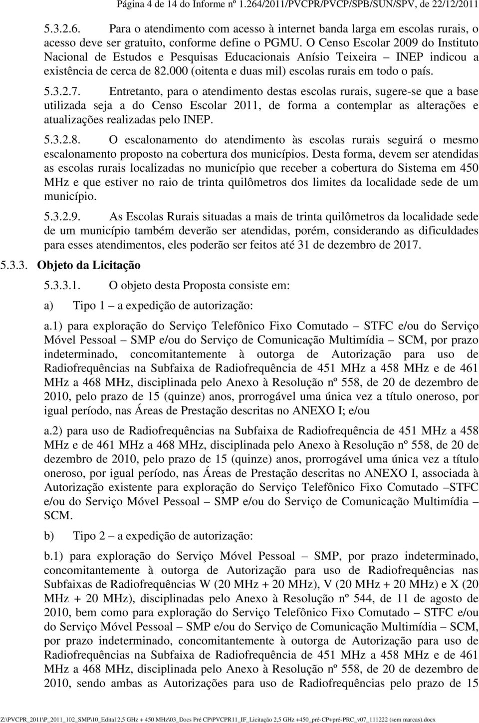 Entretanto, para o atendimento destas escolas rurais, sugere-se que a base utilizada seja a do Censo Escolar 2011, de forma a contemplar as alterações e atualizações realizadas pelo INEP. 5.3.2.8.