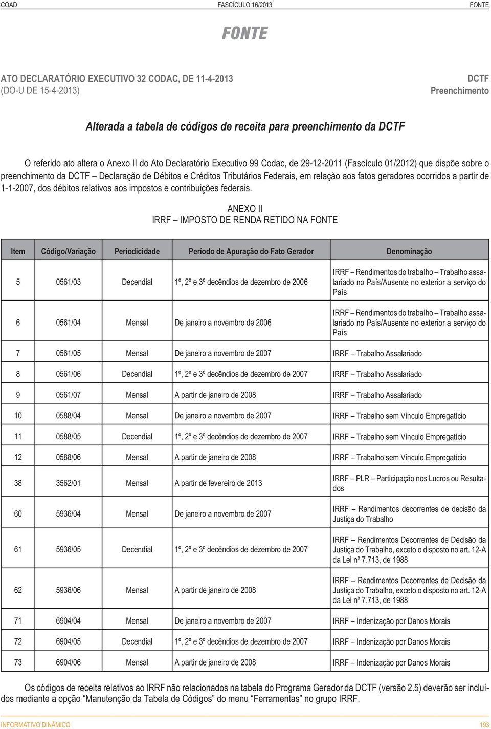 aos fatos geradores ocorridos a partir de 1-1-2007, dos débitos relativos aos impostos e contribuições federais.