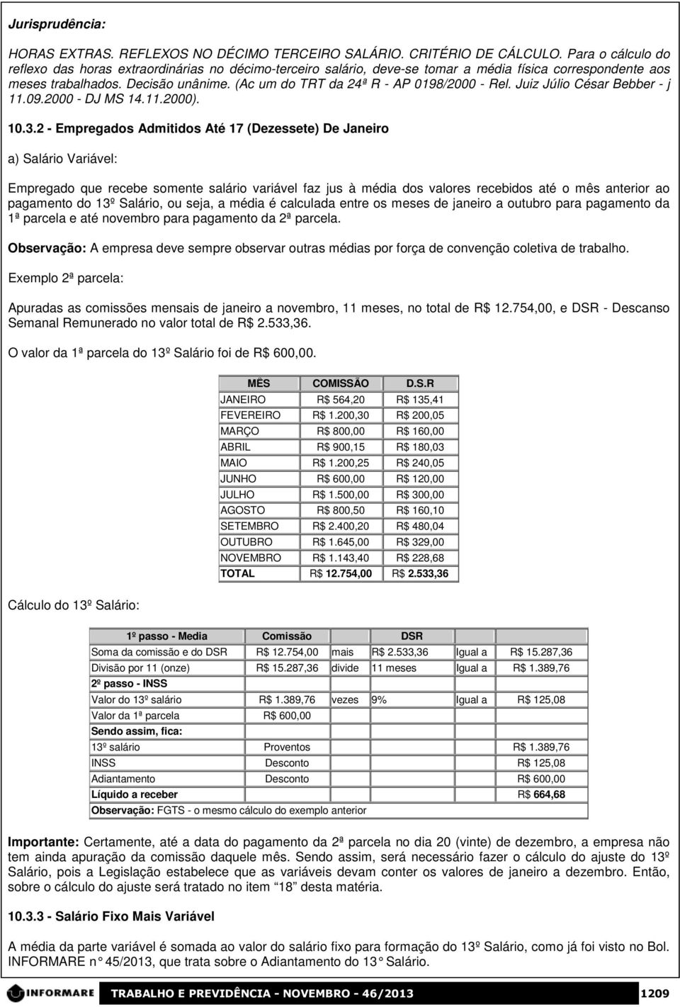 (Ac um do TRT da 24ª R - AP 0198/2000 - Rel. Juiz Júlio César Bebber - j 11.09.2000 - DJ MS 14.11.2000). 10.3.