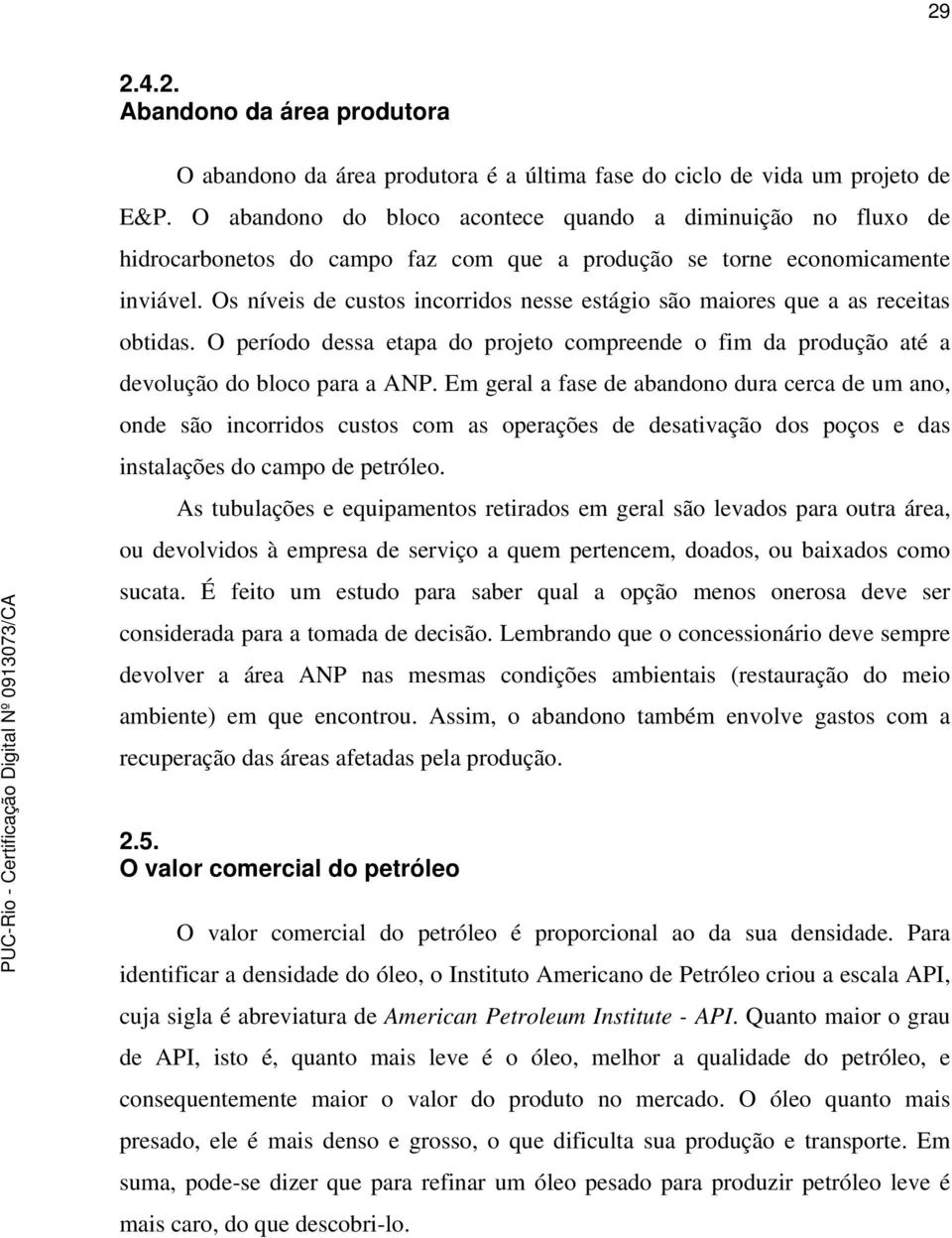 Os níveis de custos incorridos nesse estágio são maiores que a as receitas obtidas. O período dessa etapa do projeto compreende o fim da produção até a devolução do bloco para a ANP.