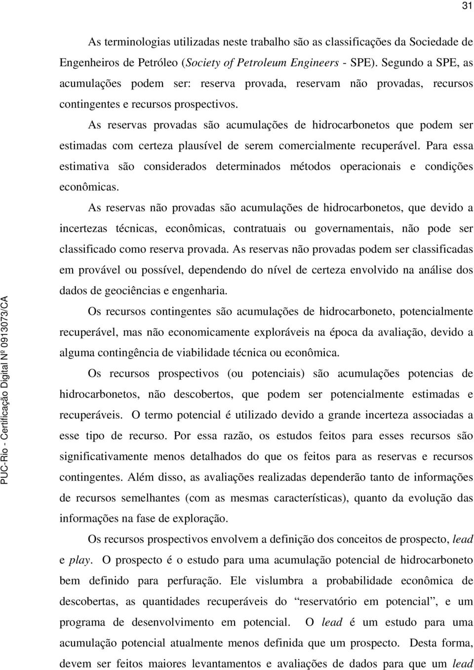 As reservas provadas são acumulações de hidrocarbonetos que podem ser estimadas com certeza plausível de serem comercialmente recuperável.