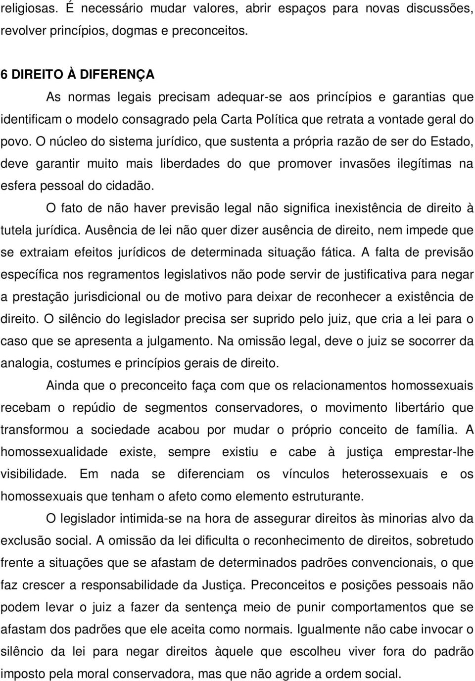 O núcleo do sistema jurídico, que sustenta a própria razão de ser do Estado, deve garantir muito mais liberdades do que promover invasões ilegítimas na esfera pessoal do cidadão.