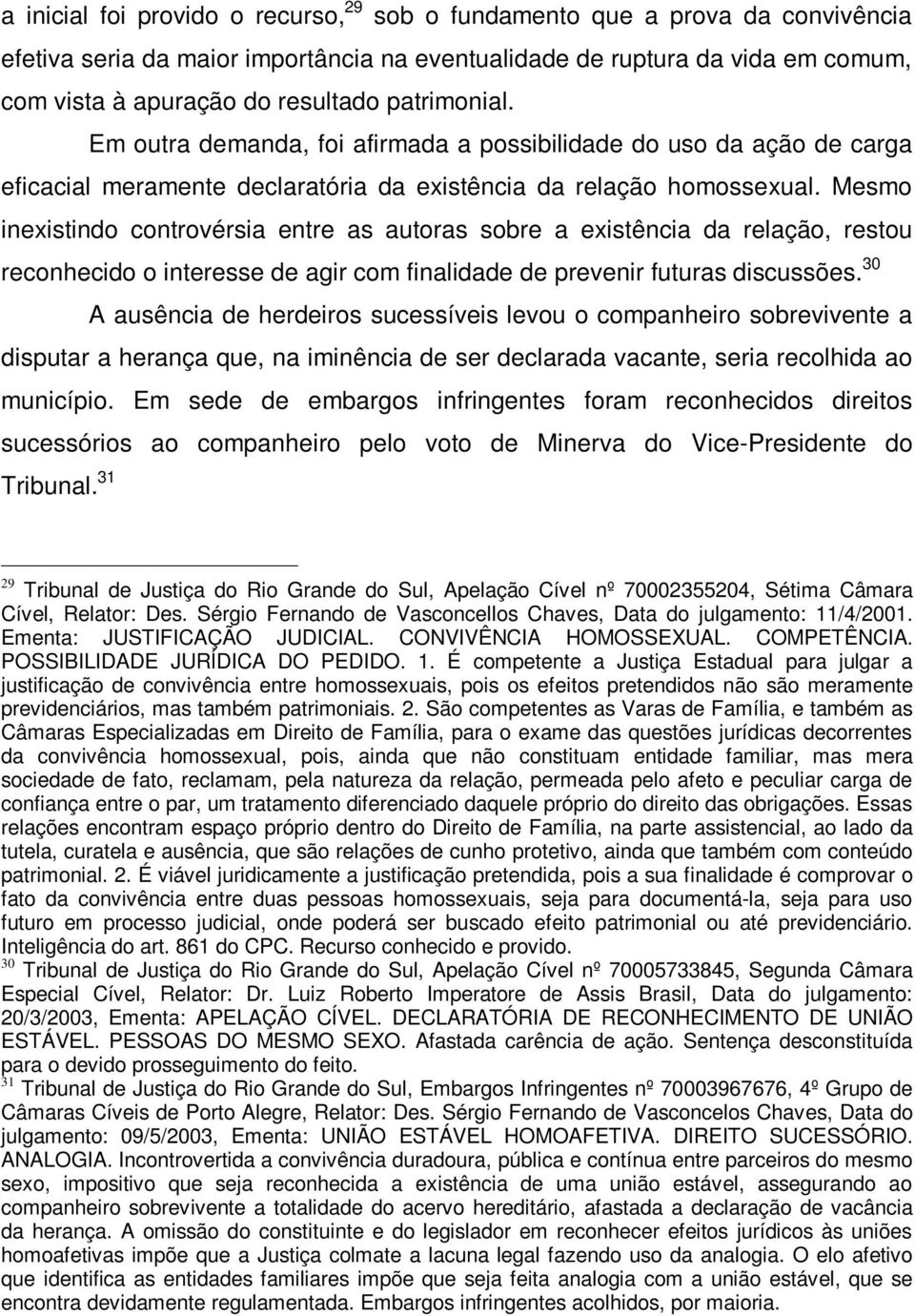 Mesmo inexistindo controvérsia entre as autoras sobre a existência da relação, restou reconhecido o interesse de agir com finalidade de prevenir futuras discussões.