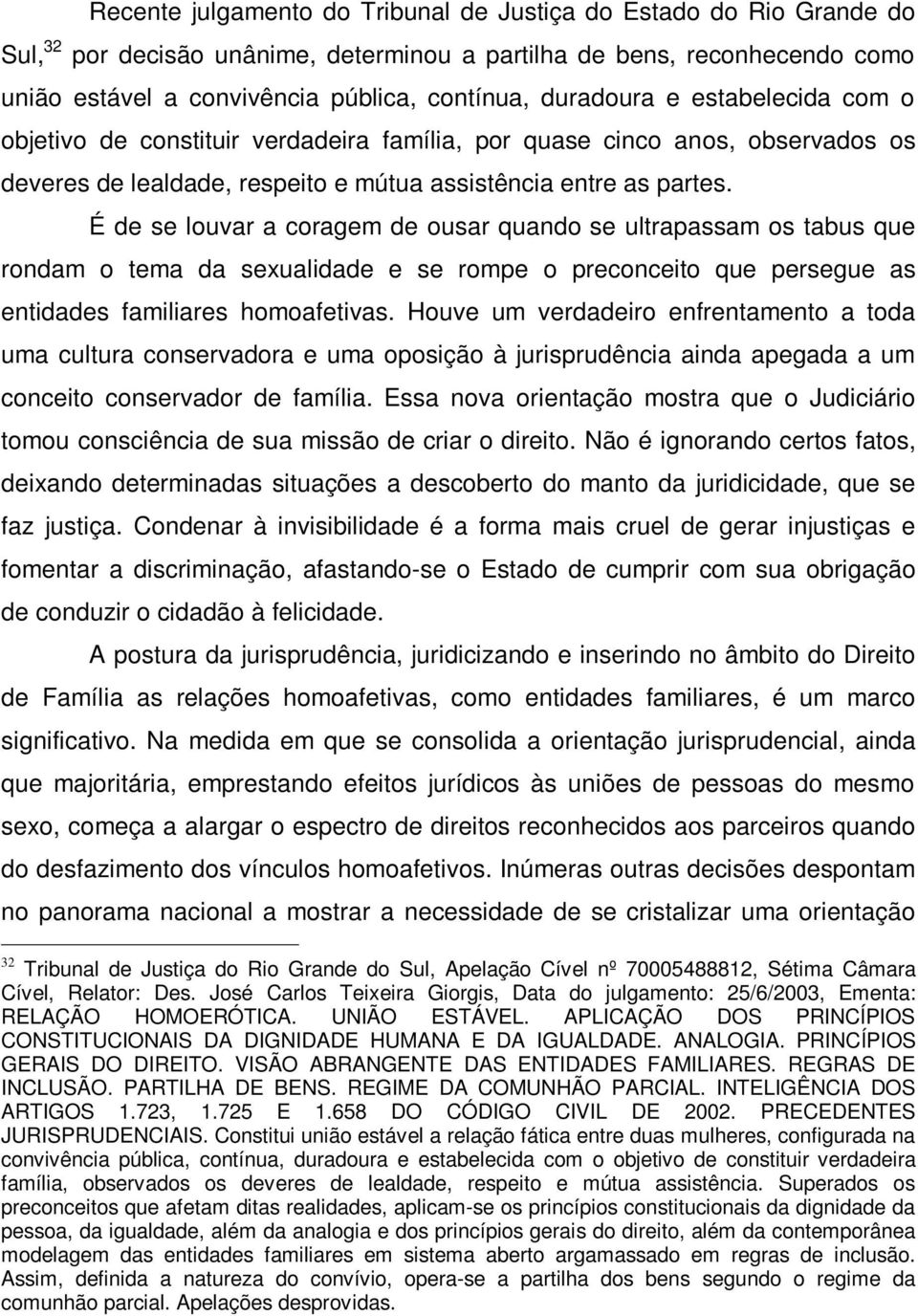 É de se louvar a coragem de ousar quando se ultrapassam os tabus que rondam o tema da sexualidade e se rompe o preconceito que persegue as entidades familiares homoafetivas.