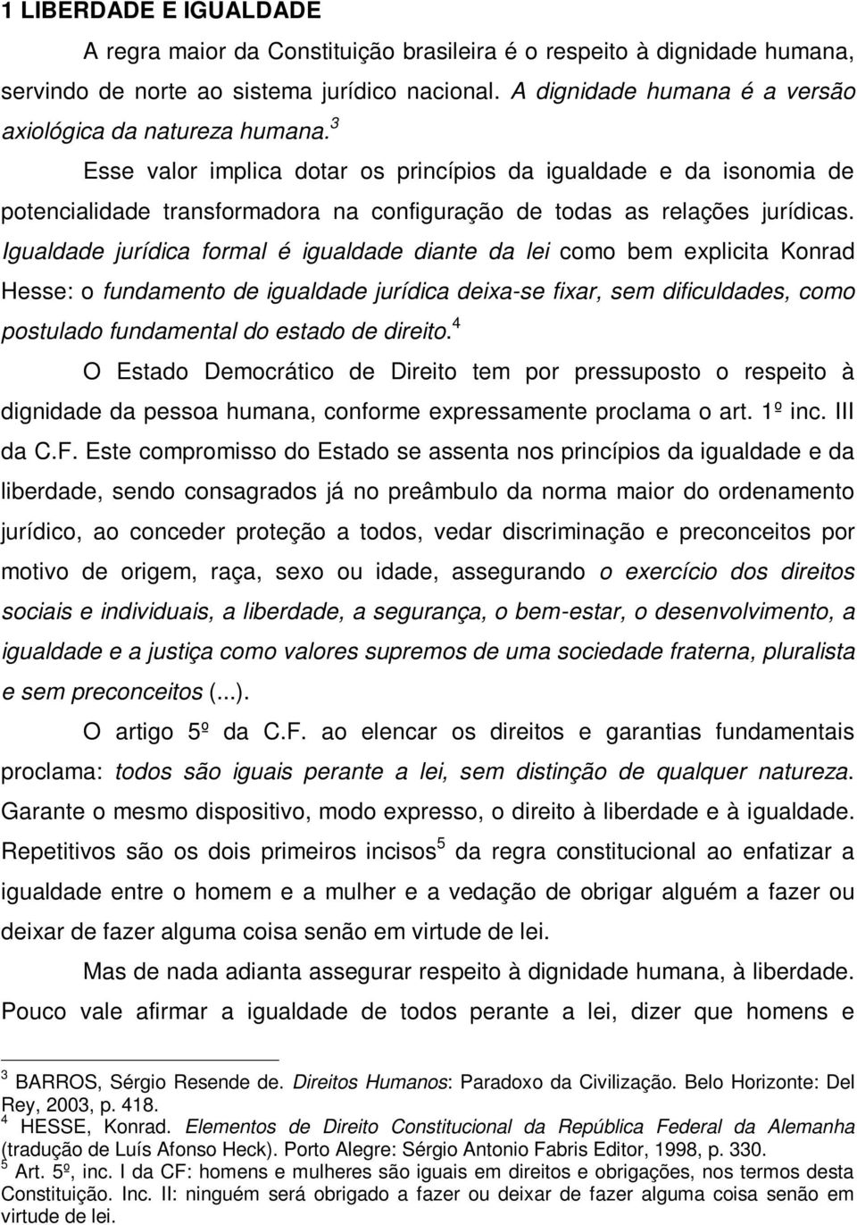 3 Esse valor implica dotar os princípios da igualdade e da isonomia de potencialidade transformadora na configuração de todas as relações jurídicas.