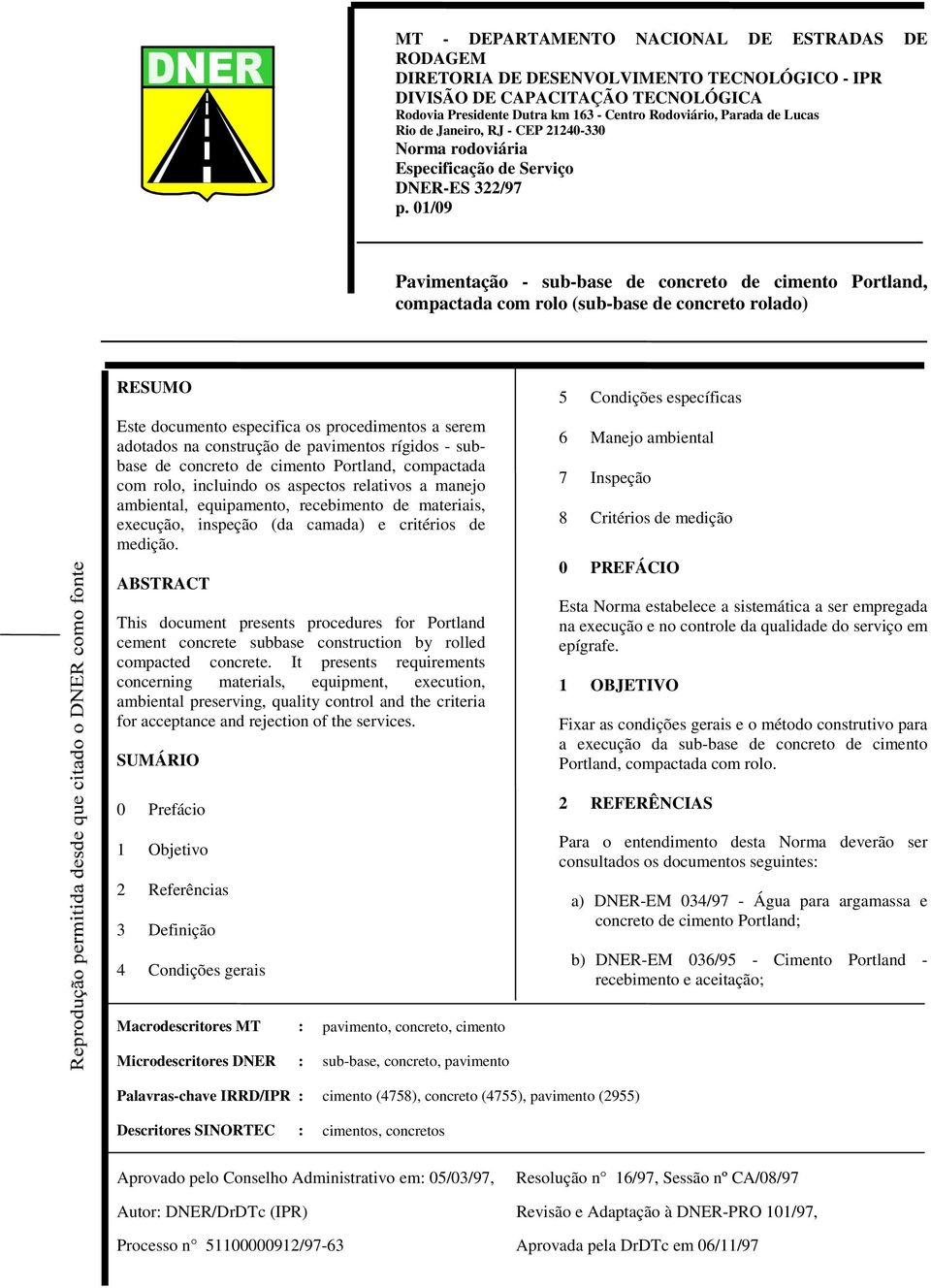 01/09 Pavimentação - sub-base de concreto de cimento Portland, compactada com rolo (sub-base de concreto rolado) RESUMO Este documento especifica os procedimentos a serem adotados na construção de